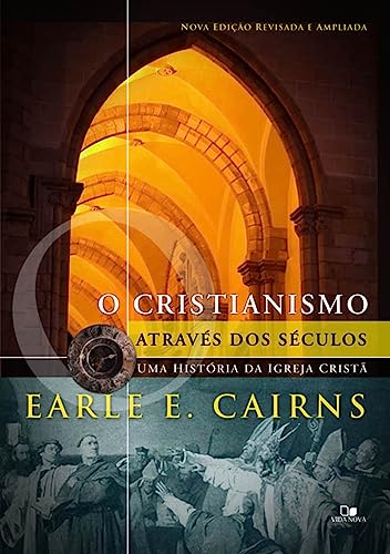Cristianismo Através dos Séculos: uma História da Igreja Cristã - 3ª ed. Revisada e Ampliada