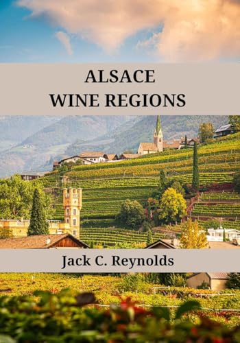 Alsace Wine Regions : An expert's guide to Alsace wine regions, history, origins, and flavors (Wine Regions of the World)