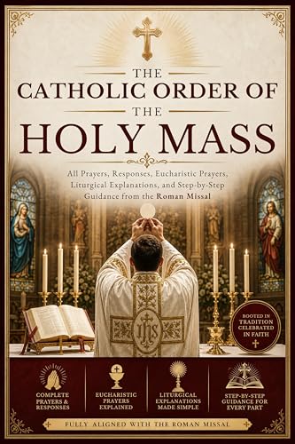 The Catholic Order Of The Holy Mass: All Prayers, Responses, Eucharistic Prayers, Liturgical Explanations, and Step-by-Step Guidance from the Roman Missal