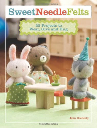 Sweet Needle Felts: 25 Projects to Wear, Give & Hug      Paperback – Bargain Price, March 19, 2008