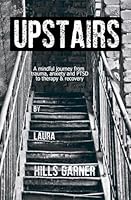 Upstairs : A Mindful Journey Through Trauma, Anxiety and PTSD to Therapy and Recovery 173153177X Book Cover