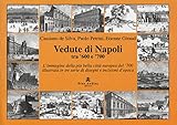  Vedute di Napoli tra \'600 e \'700. L\'immagine della più bella città europea del \'700 illustrata in tre serie di disegni e incisioni d\'epoca. Ediz. illustrata