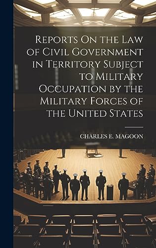 Reports On the Law of Civil Government in Territory Subject to Military Occupation by the Military Forces of the United States