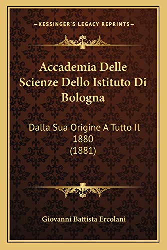 Accademia Delle Scienze Dello Istituto Di Bologna: Dalla Sua Origine A Tutto Il 1880 (1881) (Italian Edition)