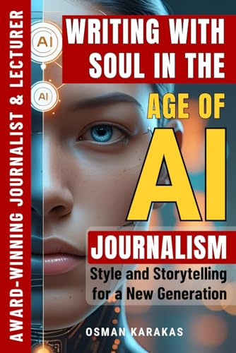Writing with Soul in the Age of AI: Journalism, Style, and Storytelling for a New Generation (JOURNALISM SERIES)