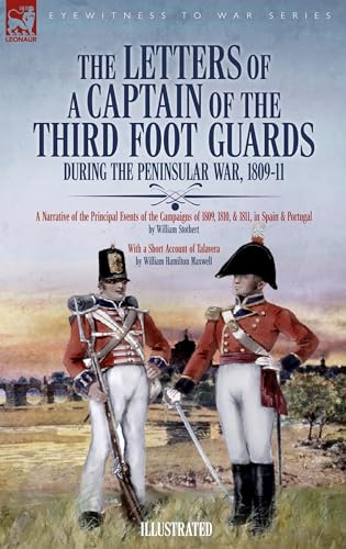 The Letters of a Captain of the Third Foot Guards During the Peninsular War, 1809-11: A Narrative of the Principal Events of the Campaigns of 1809, 1810, & 1811, in Spain and Portugal