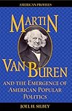 Martin Van Buren and the Emergence of American Popular Politics (American Profiles)
