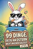 99 Dinge, die du an Ostern nicht machen solltest - Mit Lachgarantie durch die Feiertage: Don’ts, Klo-Aufgaben, Oster-Quiz und Urkunde zum Ausschneiden