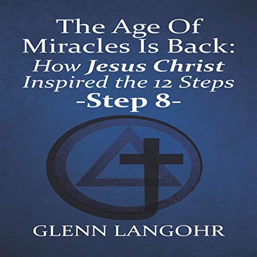 The Age of Miracles Is Back: How Jesus Inspired the Steps: Step 8 Audiobook By Glenn Langohr cover art