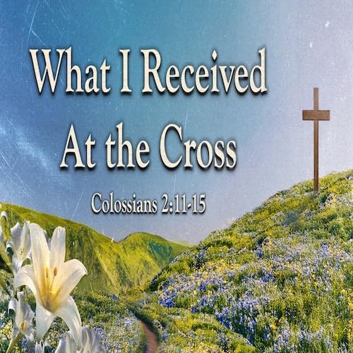 &ldquo;What I Received at the Cross&rdquo; Col.2:11-15-Mike Stone,Senior Pastor