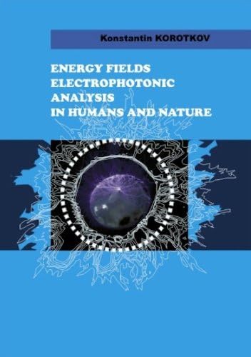 Energy Fields Electrophotonic Analysis In Humans and Nature by Konstantin Korotkov