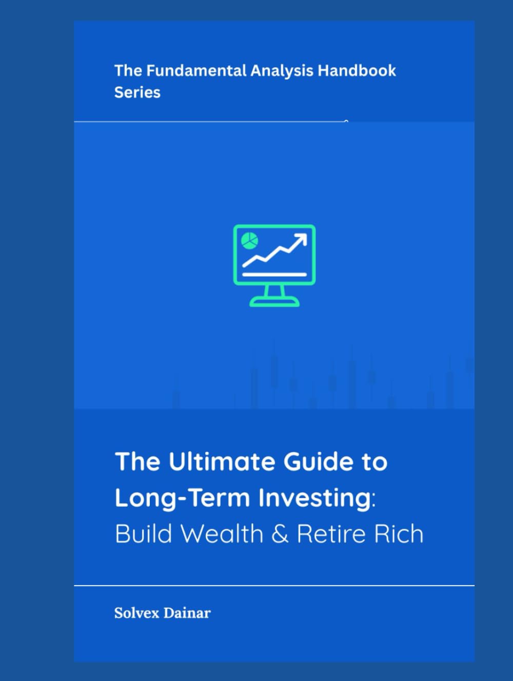 The Ultimate Guide to Long-Term Investing: Build Wealth & Retire Rich (The Fundamental Analysis Handbook Series)
