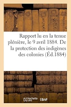 Paperback Rapport Lu En La Tenue Plénière, Le 9 Avril 1884. de la Protection Des Indigènes Des Colonies [French] Book