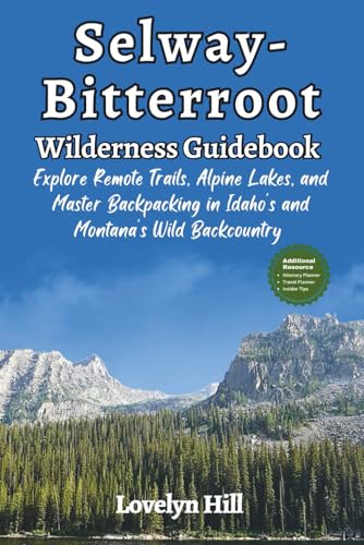 Selway-Bitterroot Wilderness Guidebook: Explore Remote Trails, Alpine Lakes, and Master Backpacking in Idaho and Montana's Wild Backcountry (Global Travel Guide Series)
