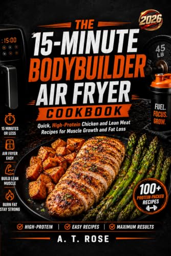 The 15-Minute Bodybuilder Air Fryer Cookbook: Quick, High-Protein Chicken and
