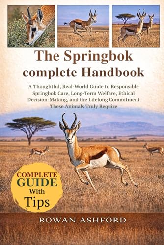 THE SPRINGBOK COMPLETE HANDBOOK: A Thoughtful, Real-World Guide to Responsible Springbok Care, Long-Term Welfare, Ethical Decision-Making, and the Lifelong Commitment These Animals Truly Require