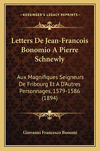 Letters De Jean-Francois Bonomio A Pierre Schnewly: Aux Magnifiques Seigneurs De Fribourg Et A D'Autres Personnages, 1579-1586 (1894) (French Edition)