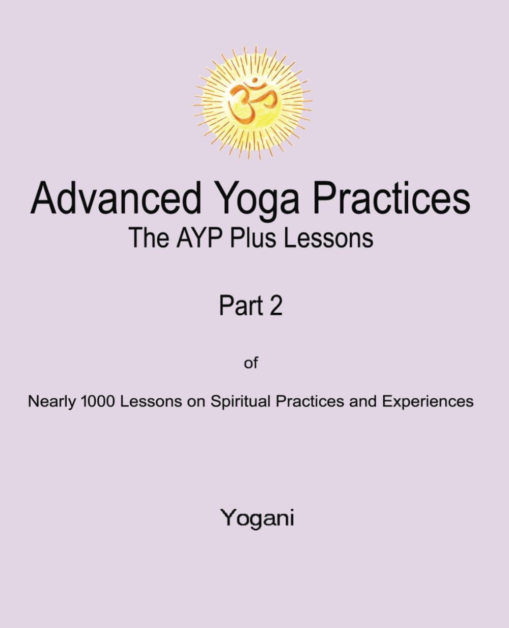 Advanced Yoga Practices - The AYP Plus Lessons: Part 2 of Nearly 1000 Lessons on Spiritual Practices and Experiences (AYP Easy Lessons Series)