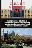 GUÍA DE VIAJE DE IRÁN: Explora joyas ocultas, la antigua WOnders, cocina persa y...