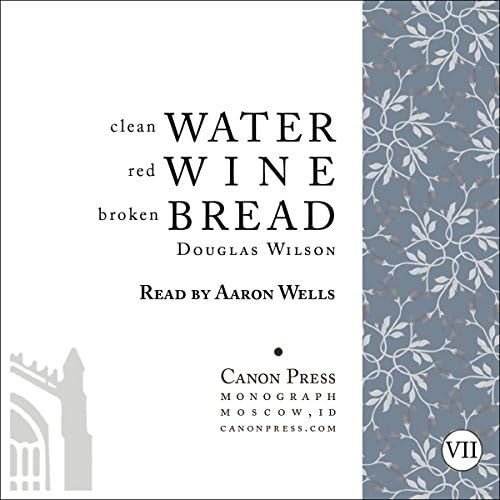 Clean Water, Red Wine, Broken Bread - Douglas Wilson
