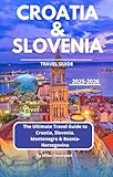 Croatia and Slovenia Travel Guide 2025–2026: The Ultimate Travel Guide to Croatia, Slovenia, Montenegro & Bosnia-Herzegovina