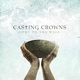 CASTING CROWNS-COME TO THE WELL