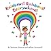 Rainbows! Rainbows! Everywhere!: The colorful story of Bow the Rainbow Girl and her Rainbow World