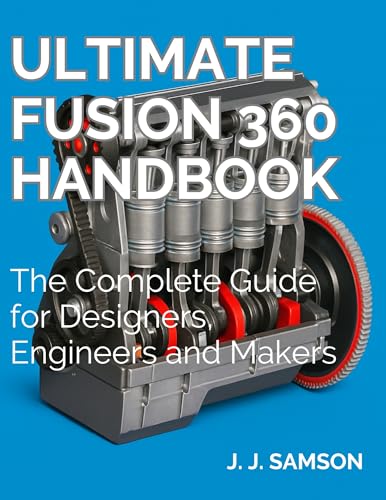 Ultimate Fusion 360 Handbook: The Complete Guide for Designers, Engineers and Makers (Digital Learning and Tutorials Made Easy for Beginners Book 7)