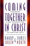 Coming Together in Christ: Pioneering a New Testament Way to Christian Unity : Christian Churches/Churches of Christ and the Church of God (Anderson