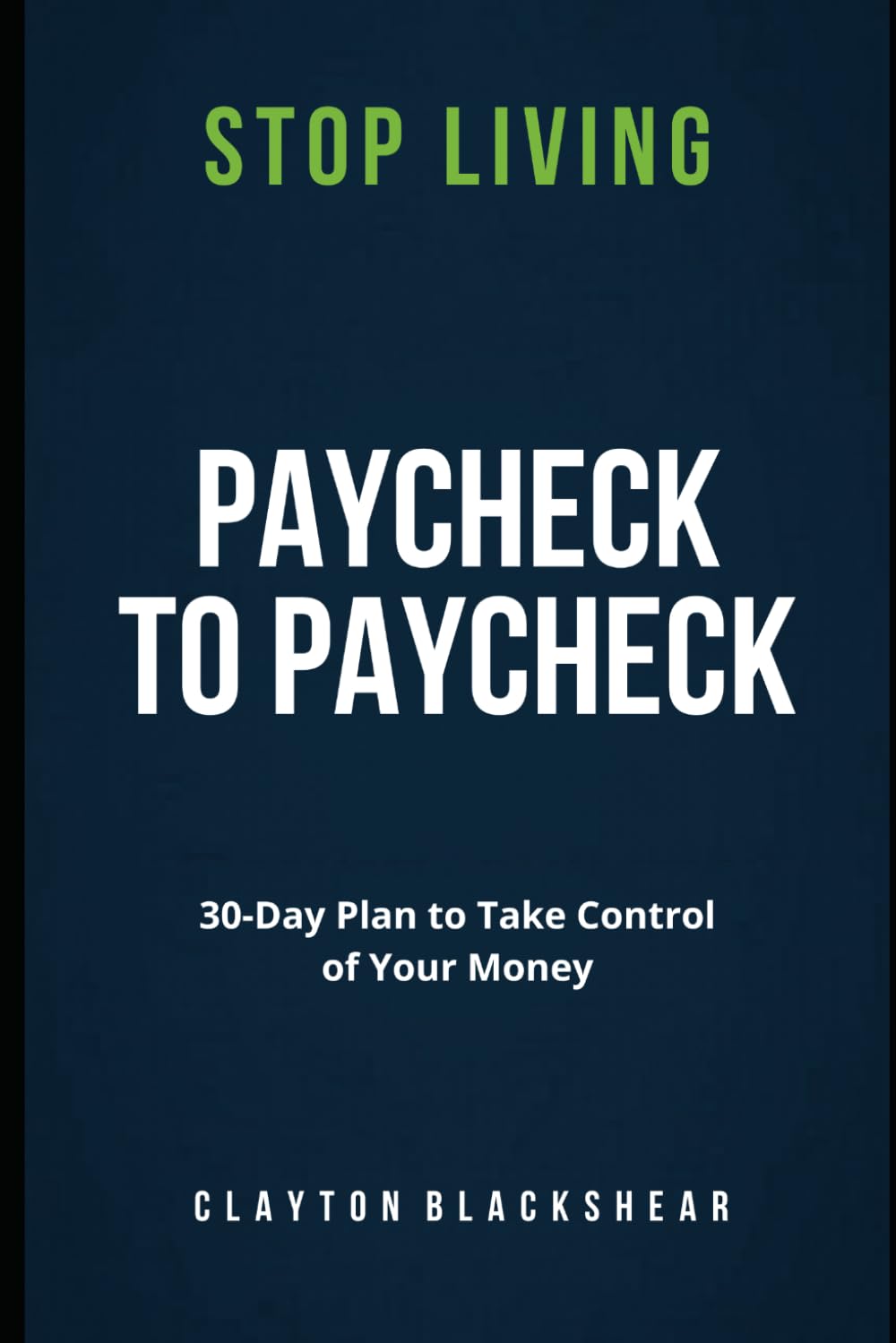 Stop Living Paycheck to Paycheck: A Simple 30-Day Plan to Take Control of Your Money Without Budgeting Apps, Spreadsheets, or Overthinking