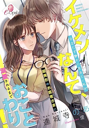 イケメンなんて、おことわり! 目立たず静かに生きたい私が超美形のお医者さまに溺愛されるまで1 (e-オパール)
