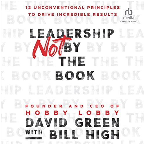 Leadership Not by the Book: 12 Unconventional Principles to Drive Incredible Results