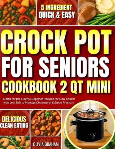 Crockpot for Seniors Cookbook 2 Qt Mini Meals for the Elderly: 5 Ingredient Quick & Easy Delicious Clean Eating Beginner Recipes for Slow Cooker with ... & Blood Pressure (Mini Crock Pot Cookbooks)