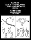 U.S. Army's Guide to Rope, Knot Tying, and Rigging: FM 5-125