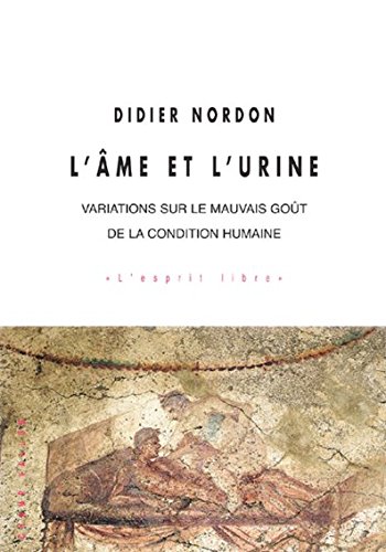 Télécharger L'âme et l'urine: Variations sur le mauvais goût de la condition humaine (L'esprit libre) Francais PDF