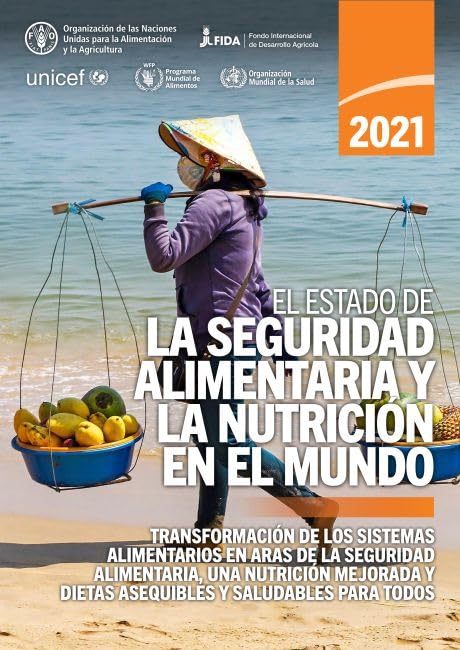 El estado de la seguridad alimentaria y la nutrición en el mundo 2021: Transformación de los sistemas alimentarios en aras de la seguridad ... y dietas asequibles y saludables para todos