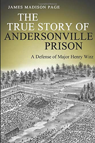 The True Story of Andersonville Prison: A Defense of Major Henry Wirz