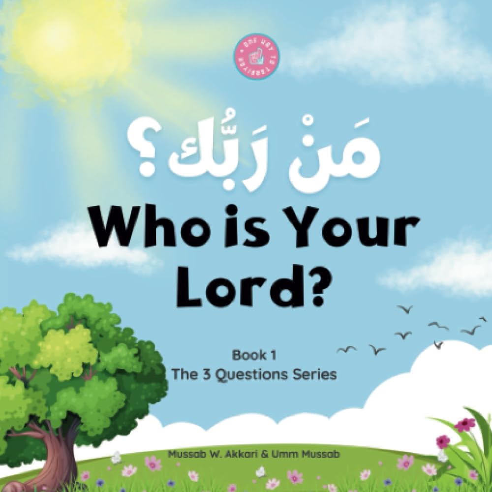 Who is Your Lord? مَنْ رَبُّك؟: The 1st Question (and Answer) Everyone Must Know (The 3 Questions Series)