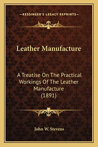 Leather Manufacture: A Treatise On The Practical Workings Of The Leather Manufacture (1891)