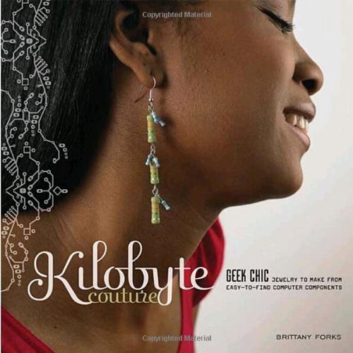 Kilobyte Couture: Geek Chic Jewelry to Make from Easy-to-find Computer Components
