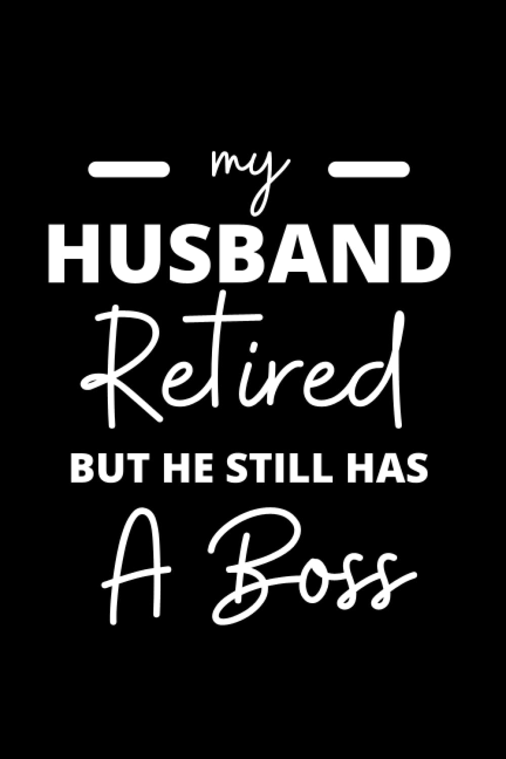 My Husband Retired But He Still Has A Boss: Funny Retirement notebook journal, great for old folks celebrating the retirement