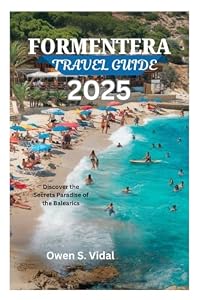 FORMENTERA TRAVEL GUIDE 2025: Discover the Secrets Paradise of the Balearics