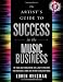 The Artist's Guide to Success in the Music Business: The 'Who, What, When, Where, Why & How of the Steps That Musicians & Bands Have to Take to Succeed in Music