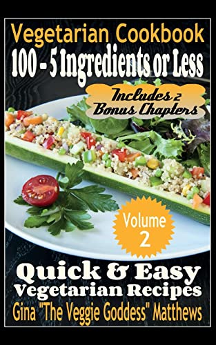 Vegetarian Cookbook: 100 - 5 Ingredients Or Less, Quick & Easy Vegetarian Recipes (Volume 2): Vegetarian Cookbook