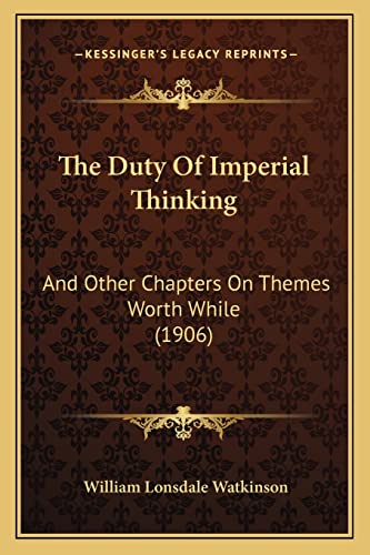 The Duty Of Imperial Thinking: And Other Chapters On Themes Worth While (1906)