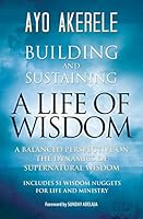 Building and Sustaining a Life of Wisdom: A Balanced Perspective on the Dynamics of Supernatural Wisdom 1460005112 Book Cover