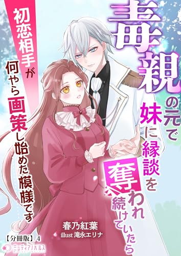 毒親の元で妹に縁談を奪われ続けていたら初恋相手が何やら画策し始めた模様です【分冊版】4 (ミーティアノベルス)