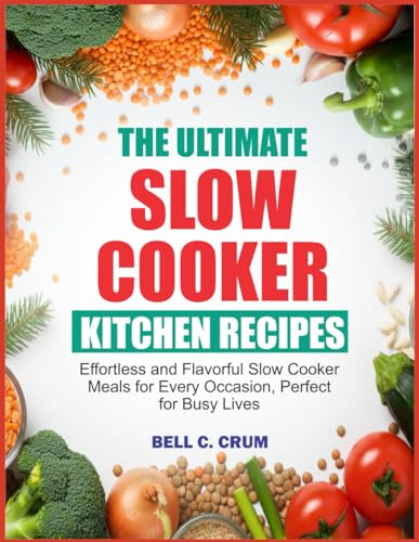 THE ULTIMATE SLOW COOKER KITCHEN RECIPES: Effortless and Flavorful Slow Cooker Meals for Every Occasion, Perfect for Busy Liv