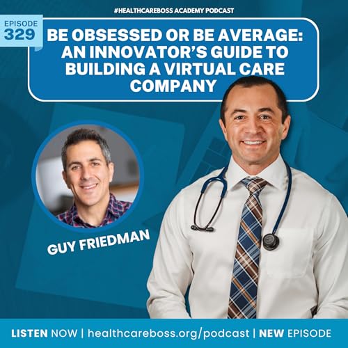 #329: Be Obsessed Or Be Average: An Innovator's Guide To Building A Virtual Care Company With Guy Friedman