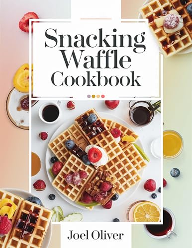 SNACKING WAFFLE COOKBOOK: Quick, Crispy, Flavor-Packed Mini Waffles for Guilt-Free Sweet & Savory Bites Anytime! (SNACK FOR EVERYONE)